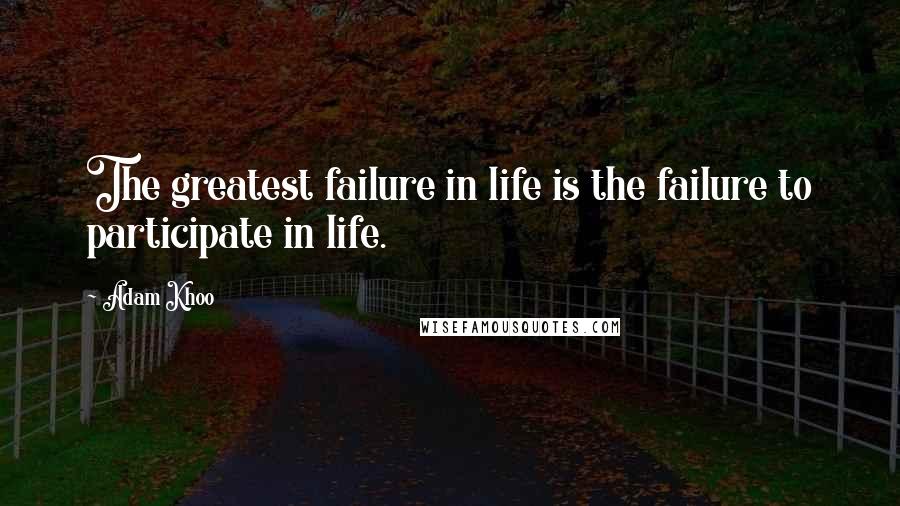 Adam Khoo Quotes: The greatest failure in life is the failure to participate in life.