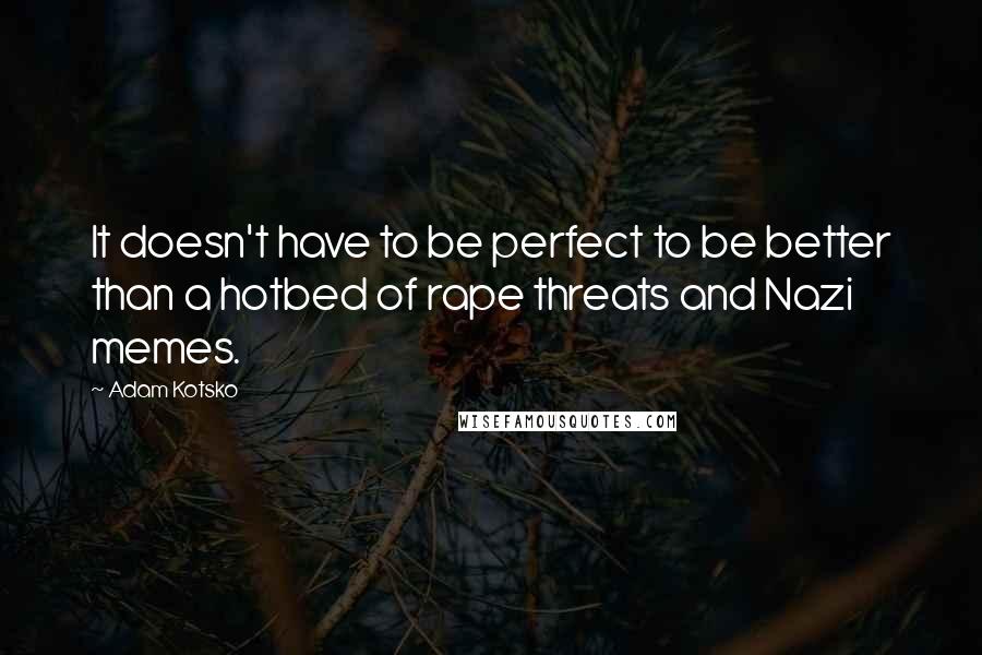 Adam Kotsko Quotes: It doesn't have to be perfect to be better than a hotbed of rape threats and Nazi memes.