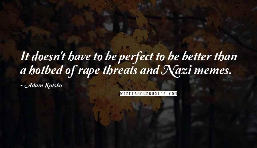 Adam Kotsko Quotes: It doesn't have to be perfect to be better than a hotbed of rape threats and Nazi memes.