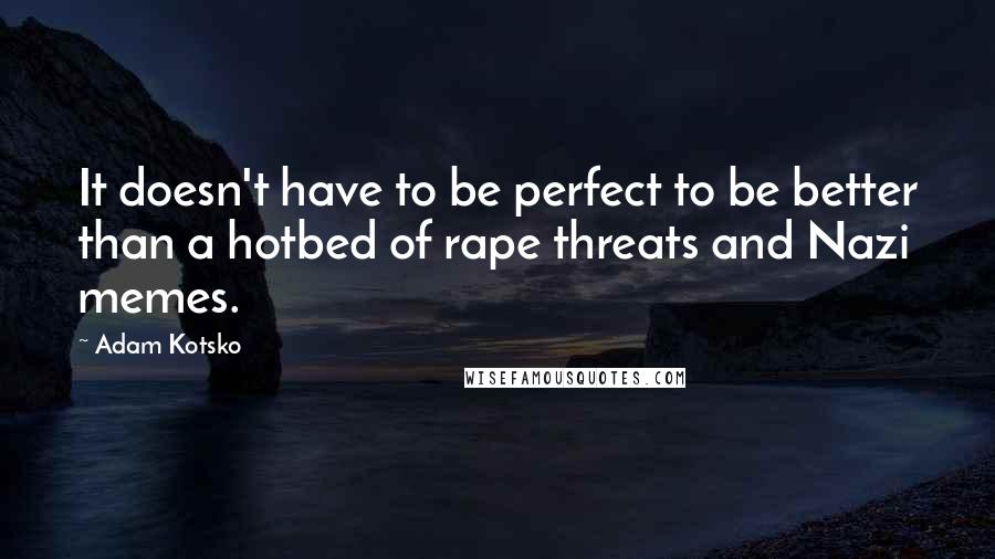 Adam Kotsko Quotes: It doesn't have to be perfect to be better than a hotbed of rape threats and Nazi memes.