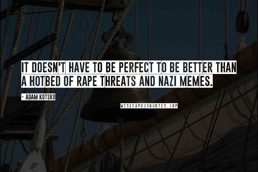 Adam Kotsko Quotes: It doesn't have to be perfect to be better than a hotbed of rape threats and Nazi memes.