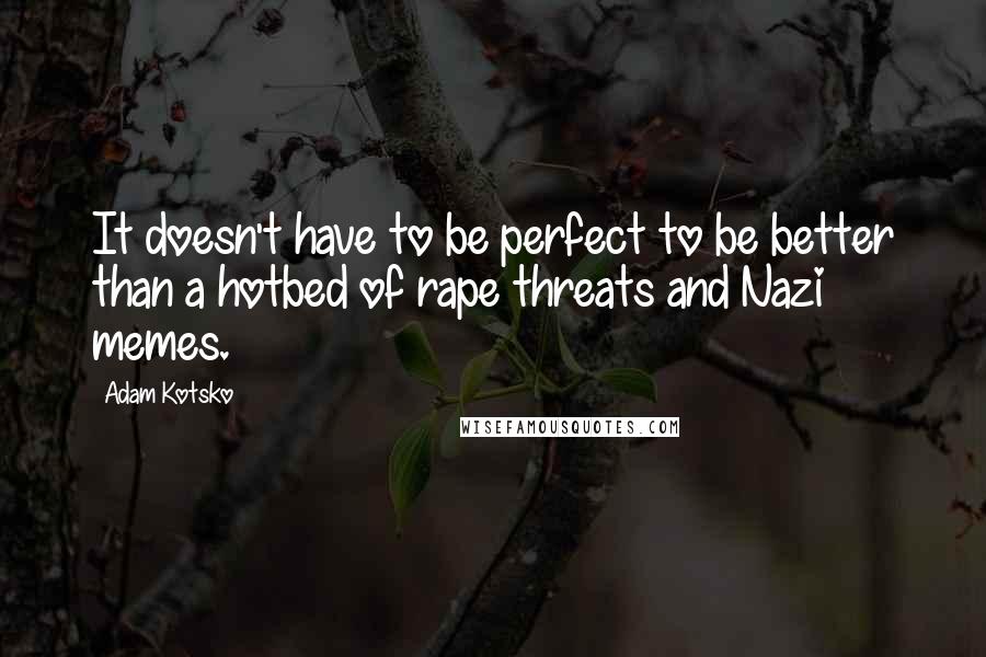 Adam Kotsko Quotes: It doesn't have to be perfect to be better than a hotbed of rape threats and Nazi memes.