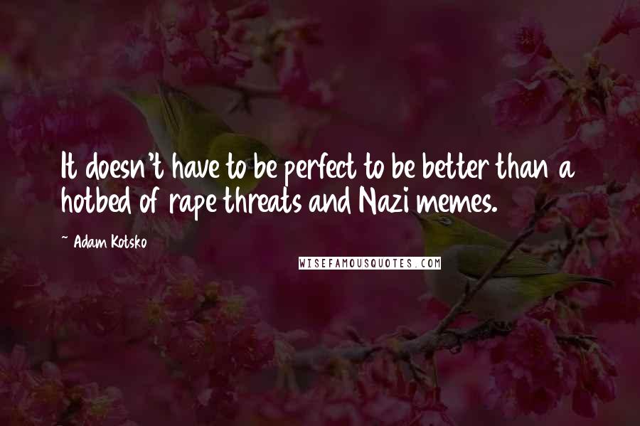 Adam Kotsko Quotes: It doesn't have to be perfect to be better than a hotbed of rape threats and Nazi memes.