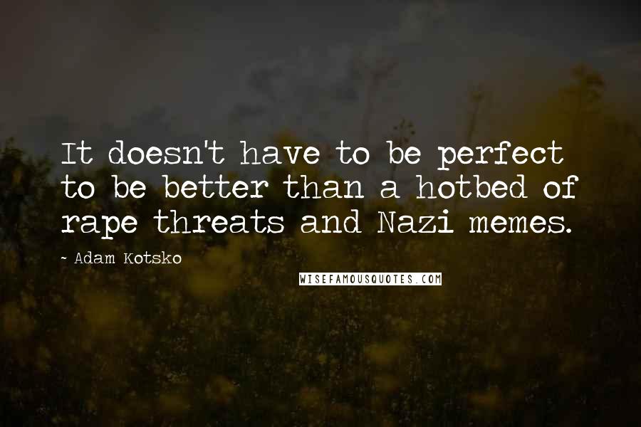 Adam Kotsko Quotes: It doesn't have to be perfect to be better than a hotbed of rape threats and Nazi memes.