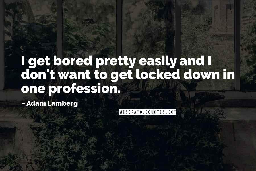 Adam Lamberg Quotes: I get bored pretty easily and I don't want to get locked down in one profession.