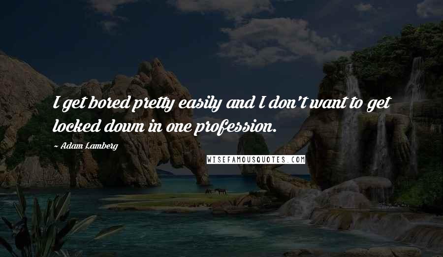 Adam Lamberg Quotes: I get bored pretty easily and I don't want to get locked down in one profession.