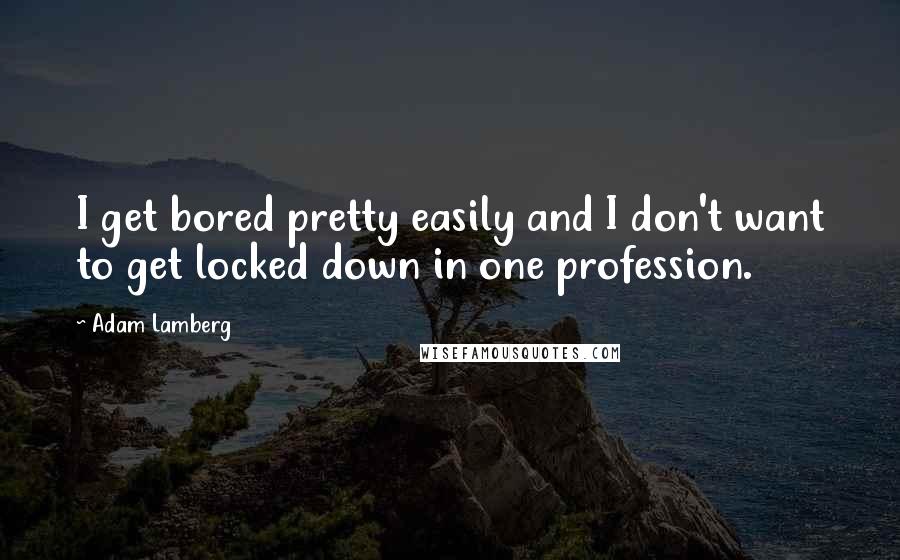 Adam Lamberg Quotes: I get bored pretty easily and I don't want to get locked down in one profession.