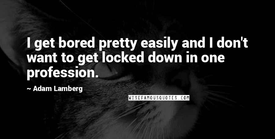 Adam Lamberg Quotes: I get bored pretty easily and I don't want to get locked down in one profession.