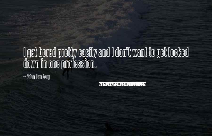 Adam Lamberg Quotes: I get bored pretty easily and I don't want to get locked down in one profession.