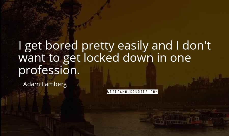 Adam Lamberg Quotes: I get bored pretty easily and I don't want to get locked down in one profession.