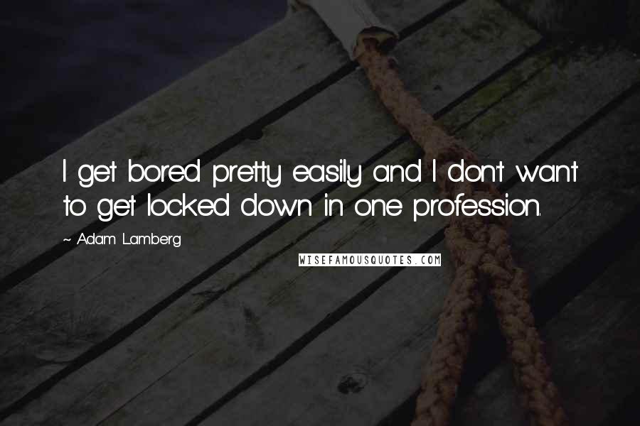 Adam Lamberg Quotes: I get bored pretty easily and I don't want to get locked down in one profession.