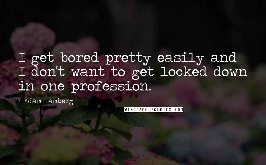 Adam Lamberg Quotes: I get bored pretty easily and I don't want to get locked down in one profession.