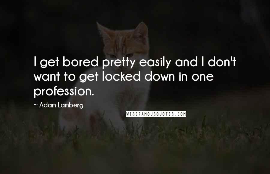 Adam Lamberg Quotes: I get bored pretty easily and I don't want to get locked down in one profession.