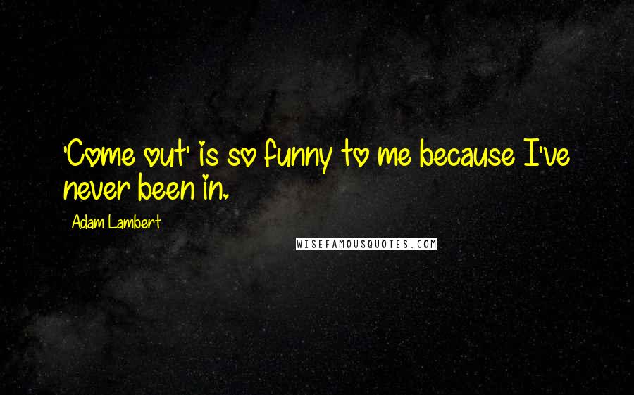 Adam Lambert Quotes: 'Come out' is so funny to me because I've never been in.