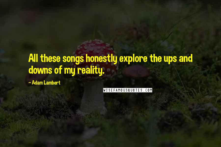 Adam Lambert Quotes: All these songs honestly explore the ups and downs of my reality.