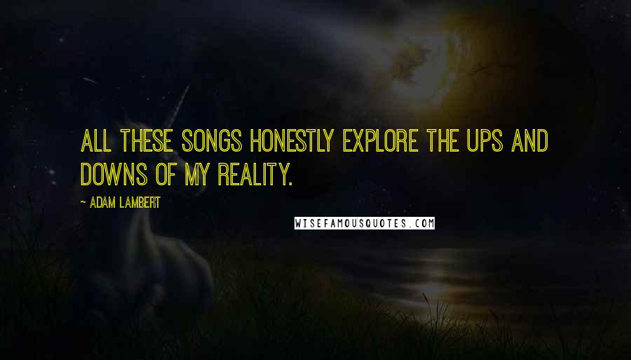 Adam Lambert Quotes: All these songs honestly explore the ups and downs of my reality.