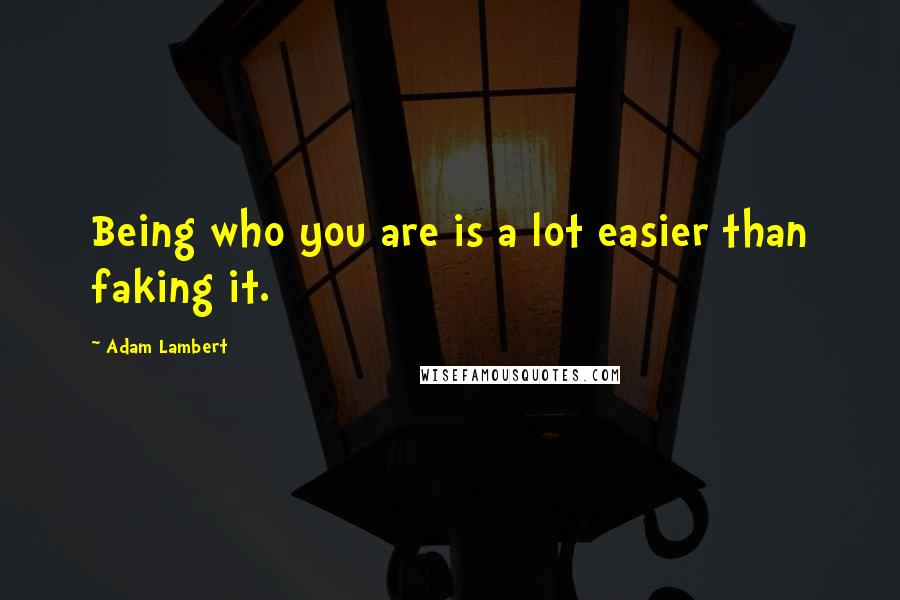 Adam Lambert Quotes: Being who you are is a lot easier than faking it.