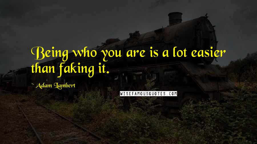 Adam Lambert Quotes: Being who you are is a lot easier than faking it.