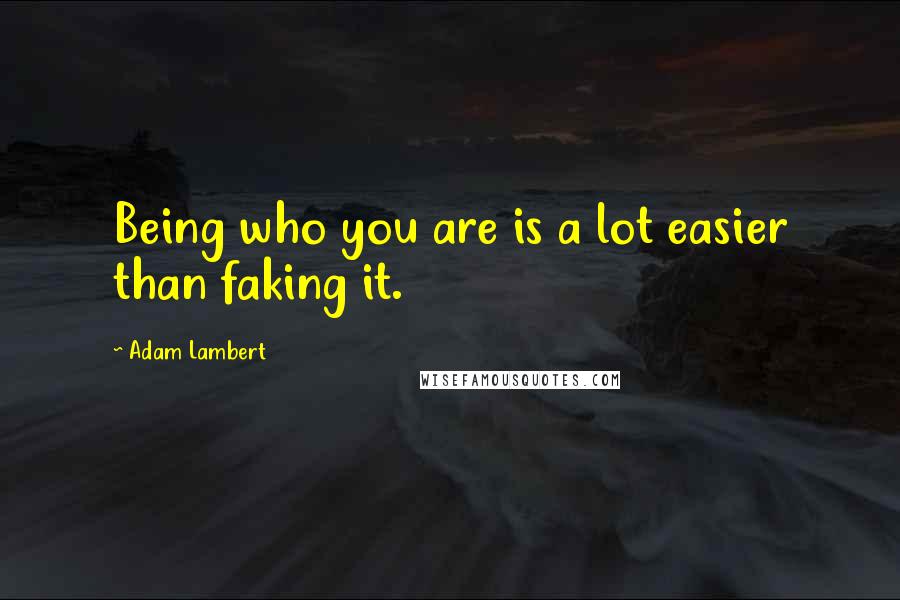 Adam Lambert Quotes: Being who you are is a lot easier than faking it.
