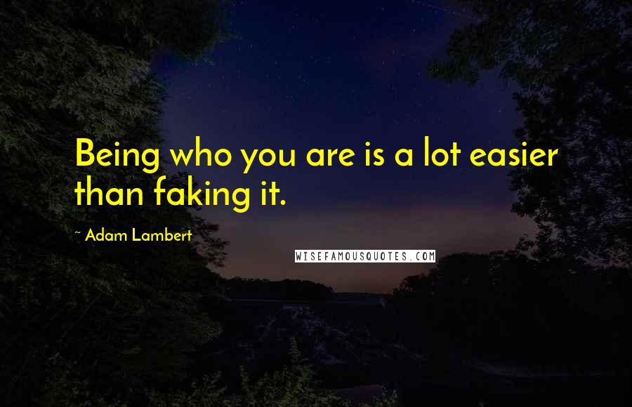 Adam Lambert Quotes: Being who you are is a lot easier than faking it.