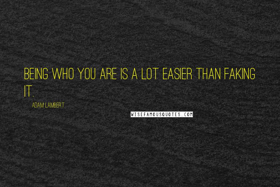 Adam Lambert Quotes: Being who you are is a lot easier than faking it.