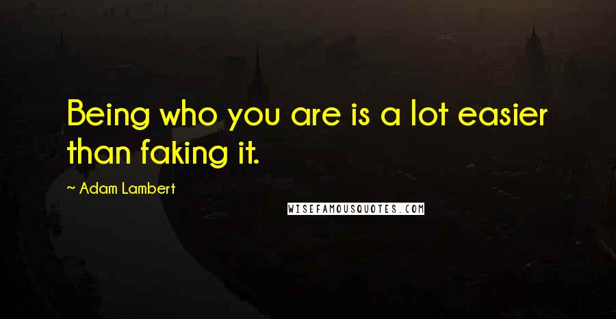 Adam Lambert Quotes: Being who you are is a lot easier than faking it.