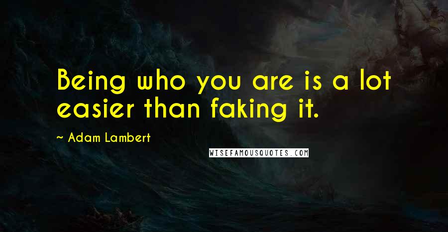 Adam Lambert Quotes: Being who you are is a lot easier than faking it.