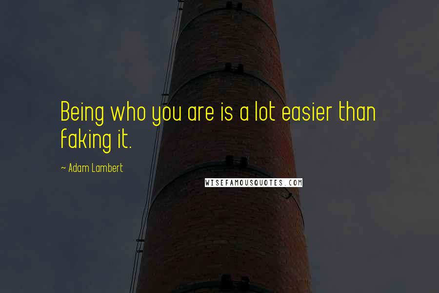 Adam Lambert Quotes: Being who you are is a lot easier than faking it.