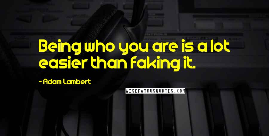 Adam Lambert Quotes: Being who you are is a lot easier than faking it.