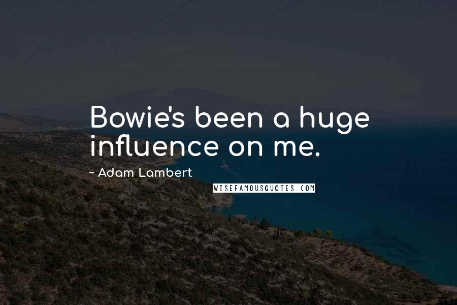 Adam Lambert Quotes: Bowie's been a huge influence on me.