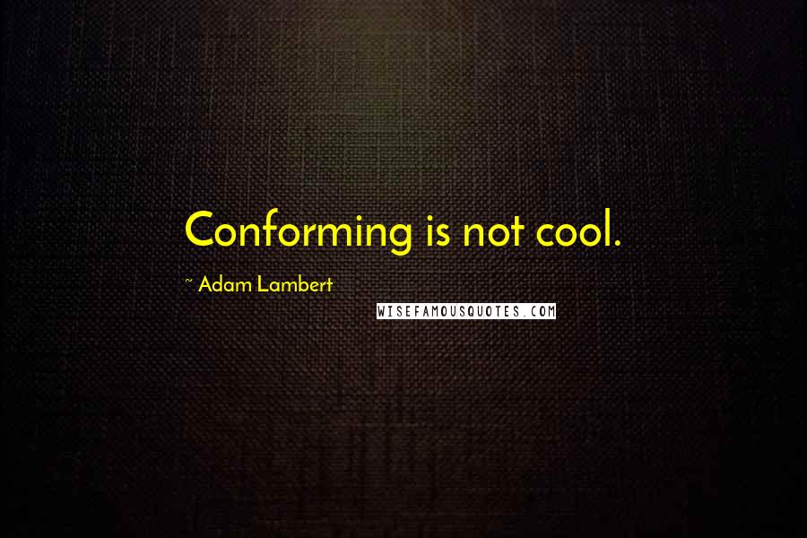 Adam Lambert Quotes: Conforming is not cool.