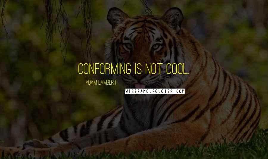 Adam Lambert Quotes: Conforming is not cool.