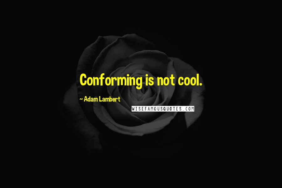 Adam Lambert Quotes: Conforming is not cool.