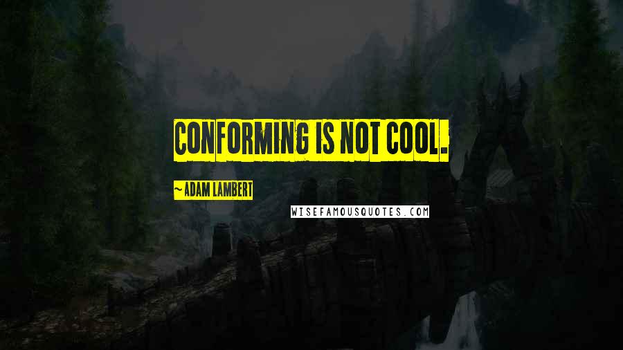 Adam Lambert Quotes: Conforming is not cool.