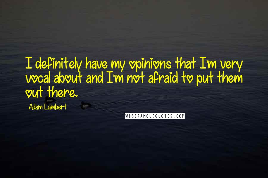 Adam Lambert Quotes: I definitely have my opinions that I'm very vocal about and I'm not afraid to put them out there.