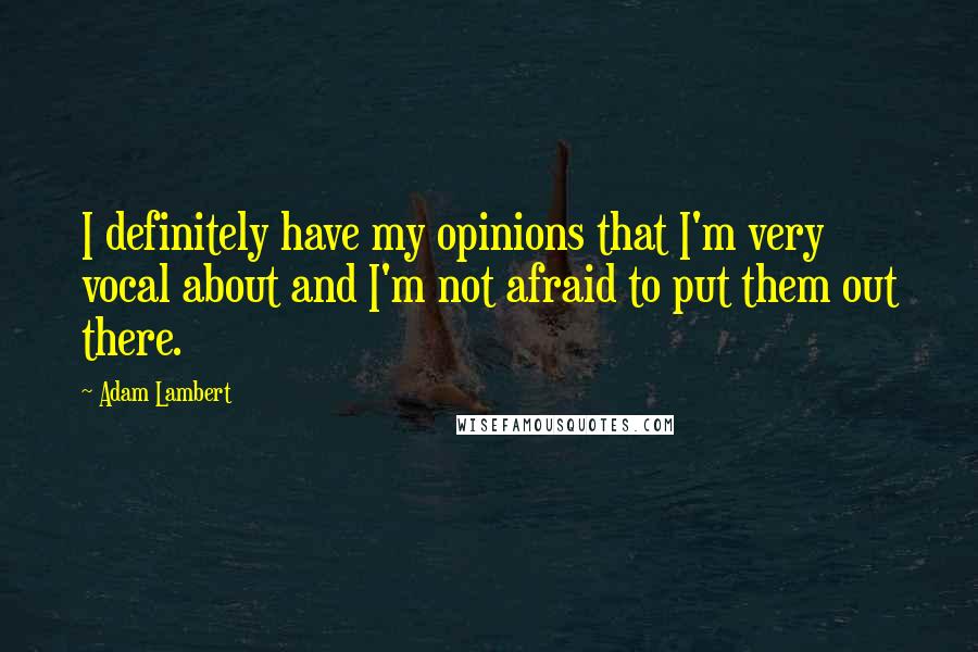 Adam Lambert Quotes: I definitely have my opinions that I'm very vocal about and I'm not afraid to put them out there.