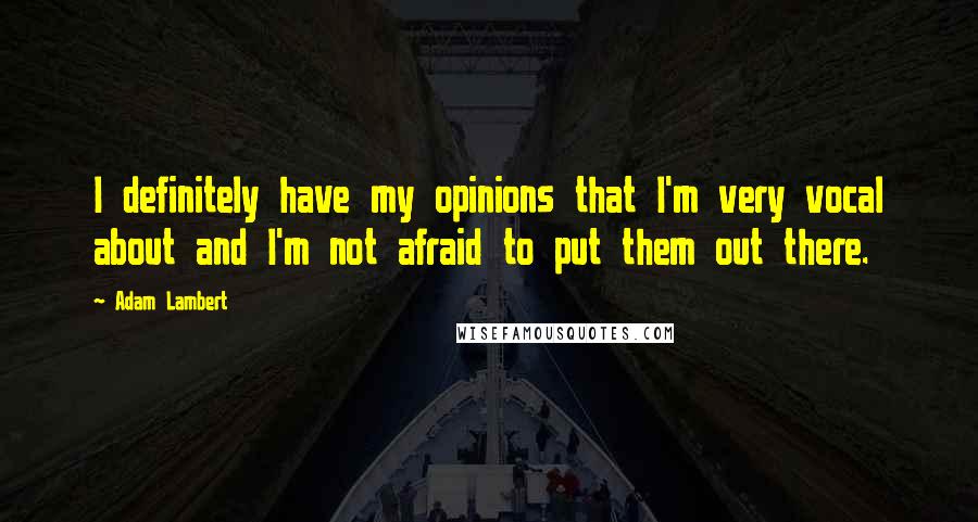 Adam Lambert Quotes: I definitely have my opinions that I'm very vocal about and I'm not afraid to put them out there.