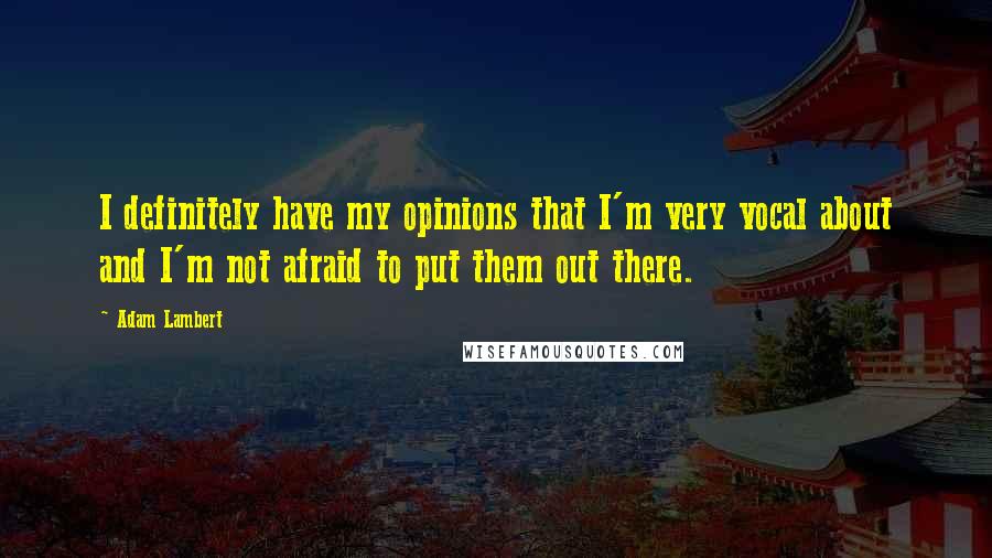 Adam Lambert Quotes: I definitely have my opinions that I'm very vocal about and I'm not afraid to put them out there.