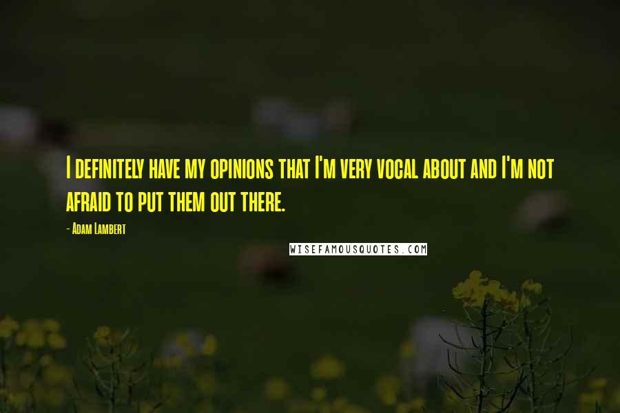 Adam Lambert Quotes: I definitely have my opinions that I'm very vocal about and I'm not afraid to put them out there.