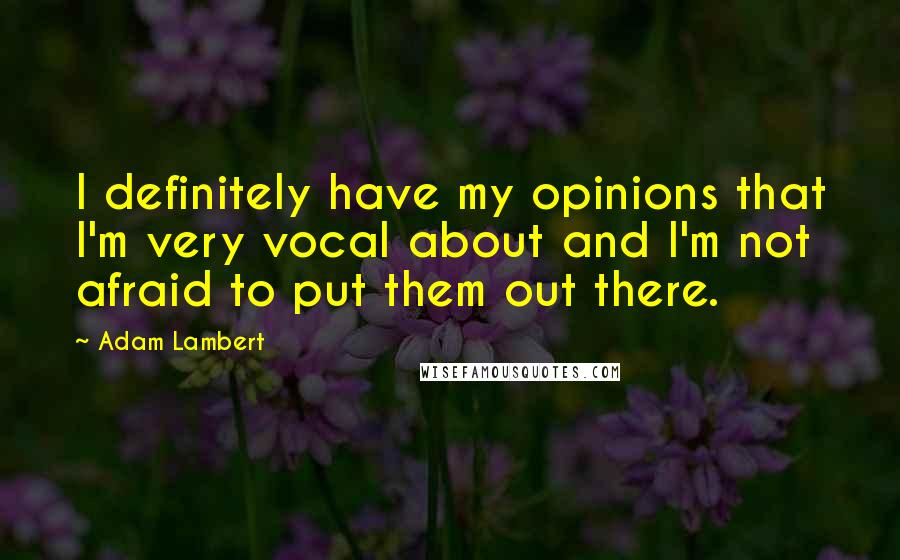 Adam Lambert Quotes: I definitely have my opinions that I'm very vocal about and I'm not afraid to put them out there.