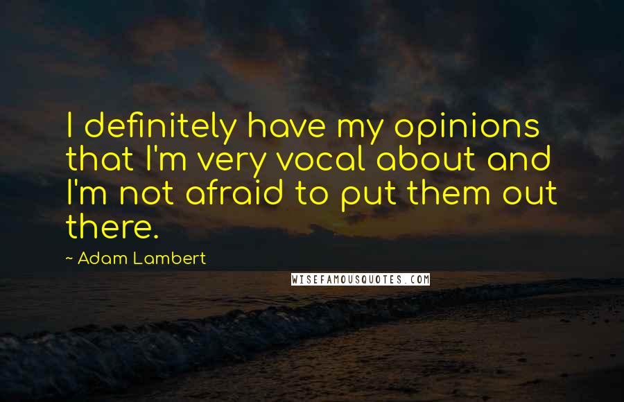 Adam Lambert Quotes: I definitely have my opinions that I'm very vocal about and I'm not afraid to put them out there.