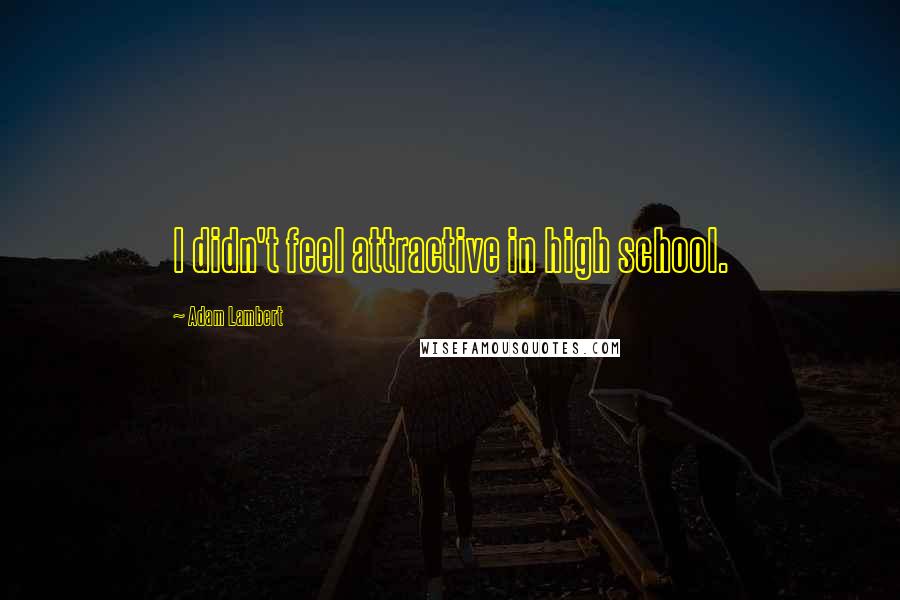 Adam Lambert Quotes: I didn't feel attractive in high school.