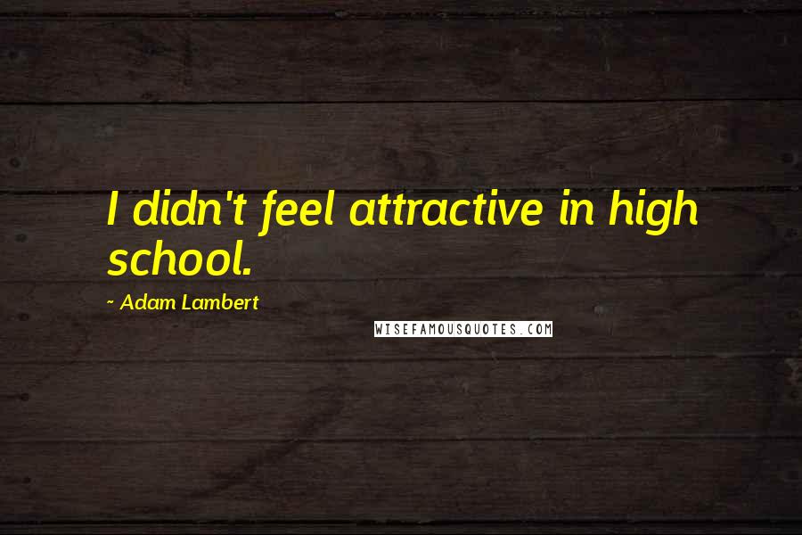 Adam Lambert Quotes: I didn't feel attractive in high school.