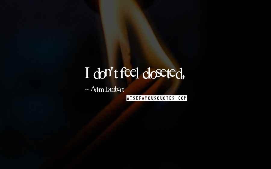 Adam Lambert Quotes: I don't feel closeted.