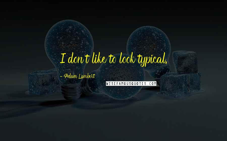 Adam Lambert Quotes: I don't like to look typical.