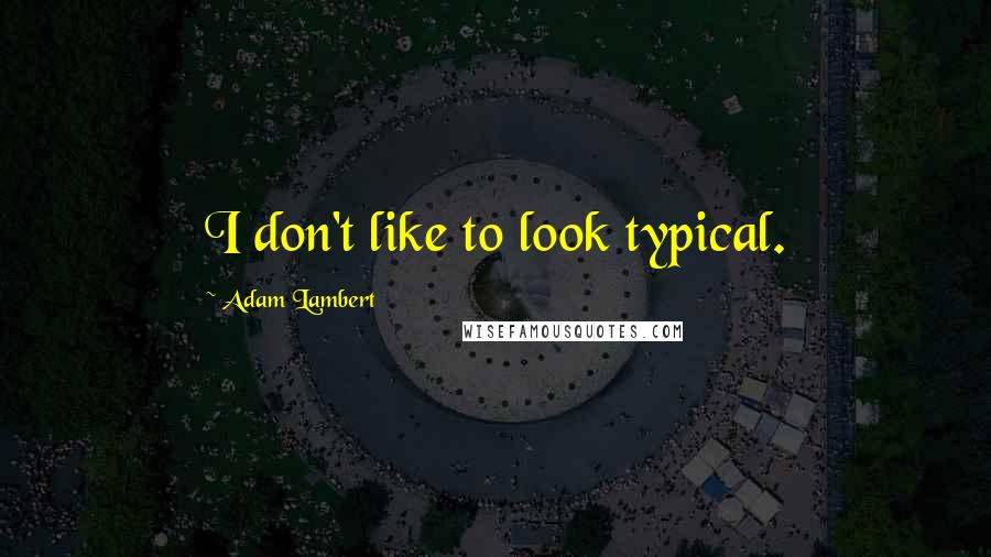 Adam Lambert Quotes: I don't like to look typical.