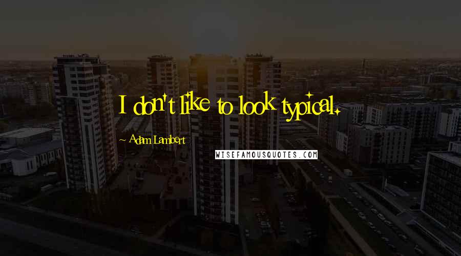 Adam Lambert Quotes: I don't like to look typical.