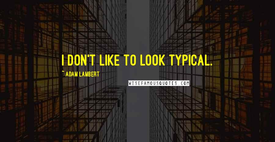 Adam Lambert Quotes: I don't like to look typical.