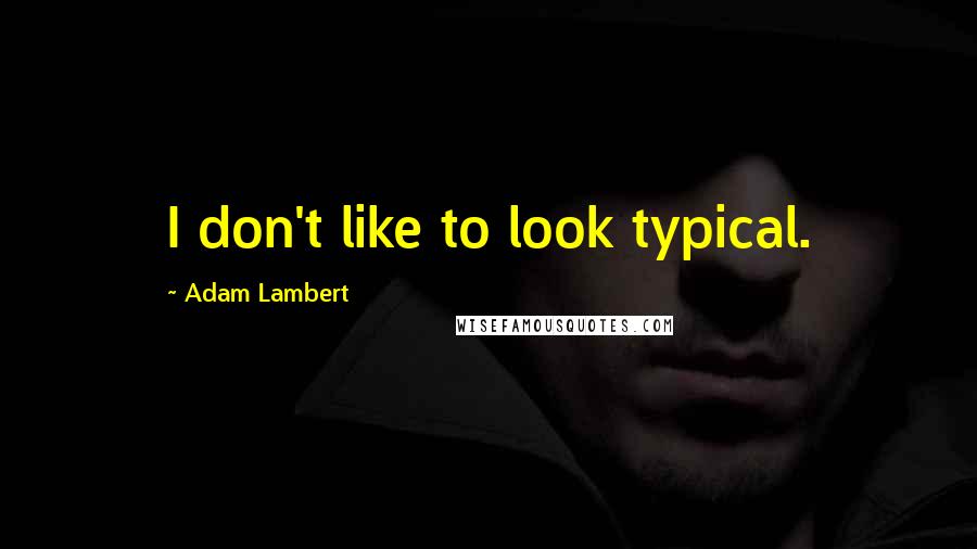 Adam Lambert Quotes: I don't like to look typical.