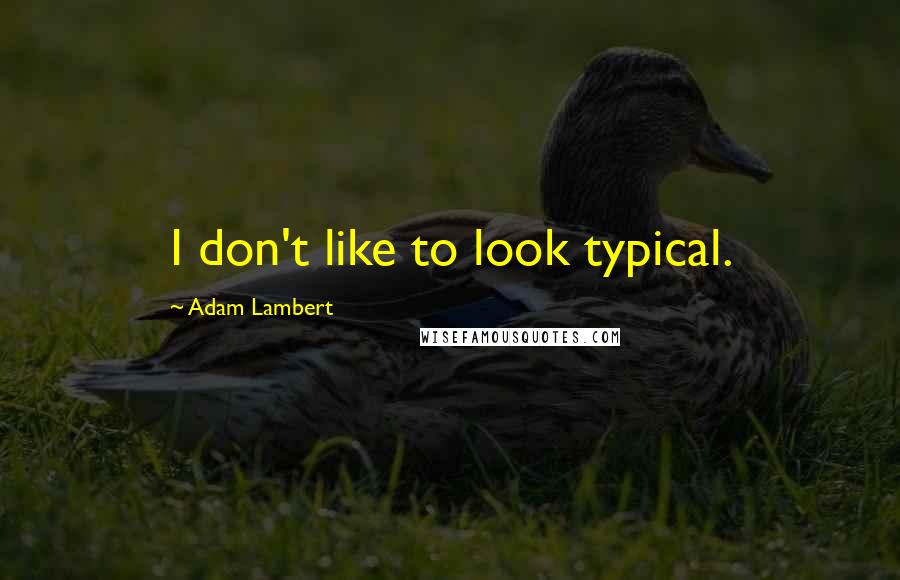 Adam Lambert Quotes: I don't like to look typical.